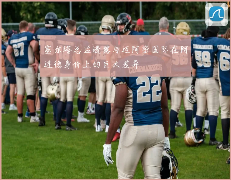 塞尔塔总监透露与迈阿密国际在阿连德身价上的巨大差异