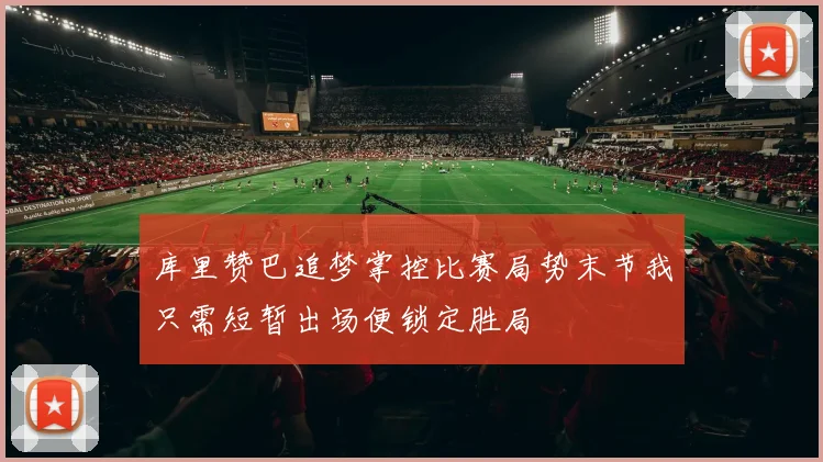 库里赞巴追梦掌控比赛局势末节我只需短暂出场便锁定胜局