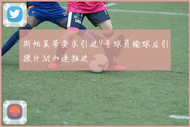斯帕莱蒂要求引进9号球员输球后引援计划加速推进