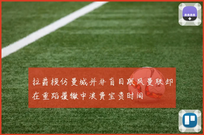 拉爵模仿曼城并非盲目跟风曼联却在重蹈覆辙中浪费宝贵时间