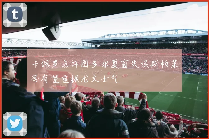 卡佩罗点评图多尔夏窗失误斯帕莱蒂有望重振尤文士气
