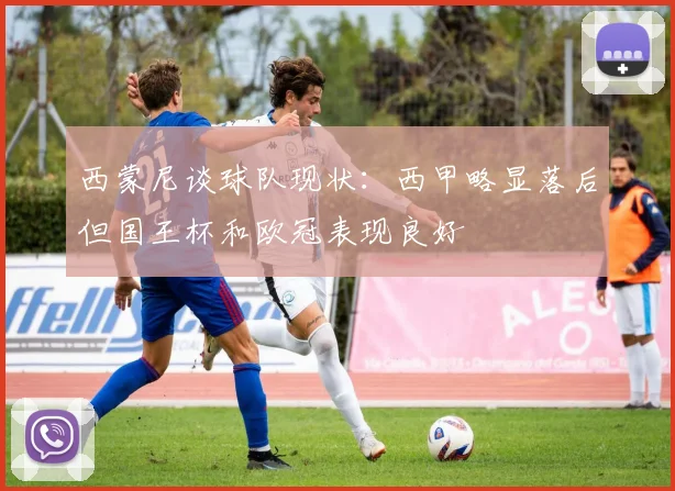西蒙尼谈球队现状：西甲略显落后但国王杯和欧冠表现良好