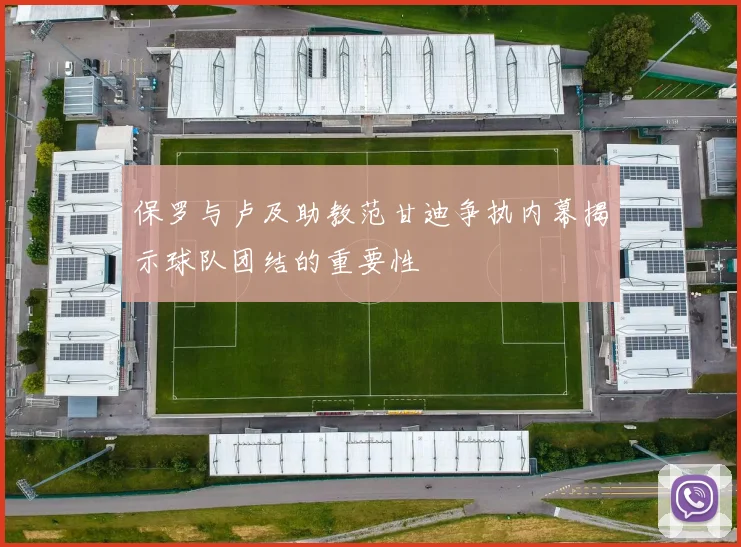 保罗与卢及助教范甘迪争执内幕揭示球队团结的重要性