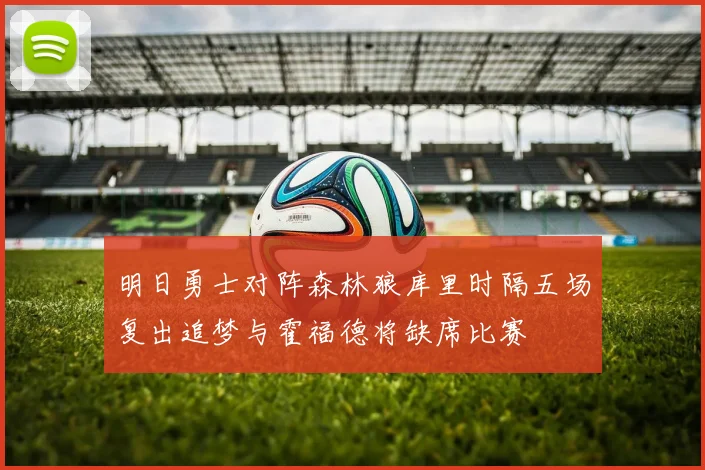明日勇士对阵森林狼库里时隔五场复出追梦与霍福德将缺席比赛
