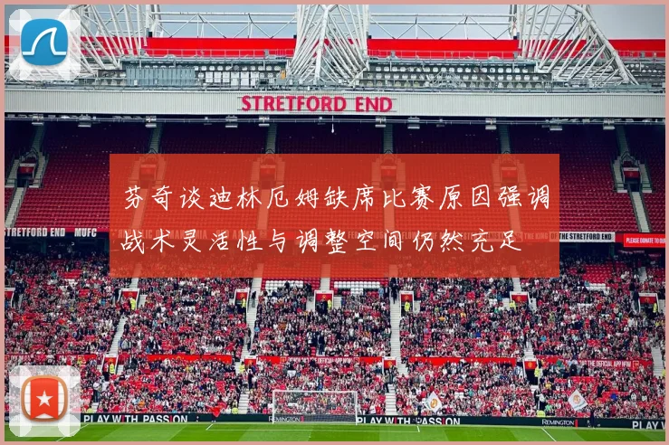 芬奇谈迪林厄姆缺席比赛原因强调战术灵活性与调整空间仍然充足
