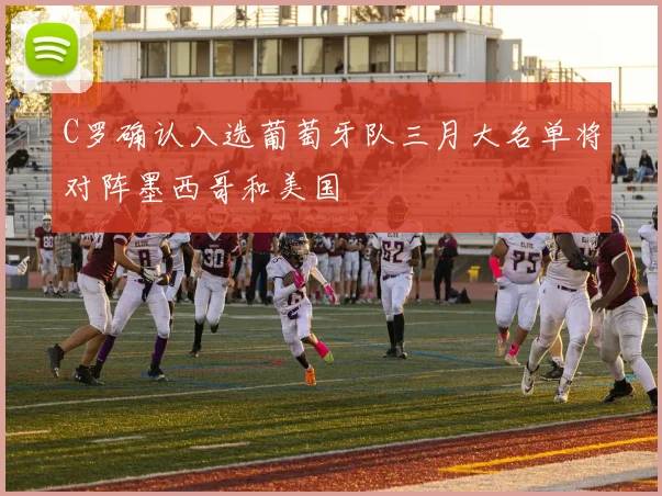 C罗确认入选葡萄牙队三月大名单将对阵墨西哥和美国