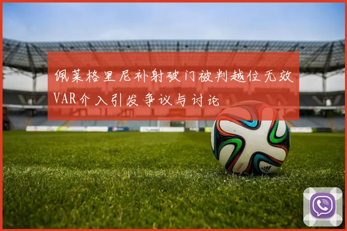 佩莱格里尼补射破门被判越位无效VAR介入引发争议与讨论