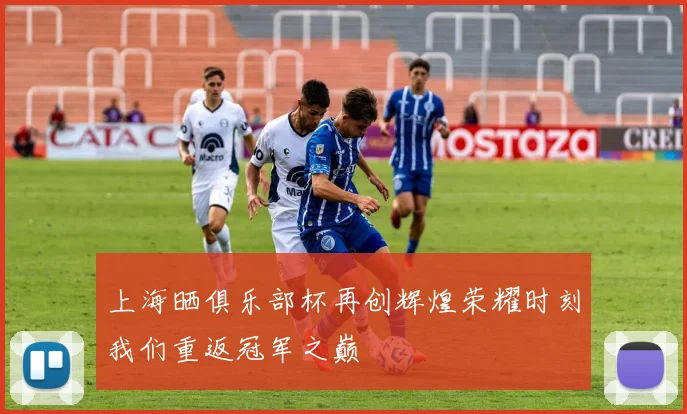上海晒俱乐部杯再创辉煌荣耀时刻我们重返冠军之巅