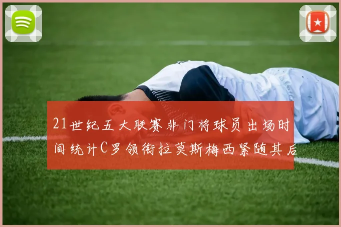 21世纪五大联赛非门将球员出场时间统计C罗领衔拉莫斯梅西紧随其后
