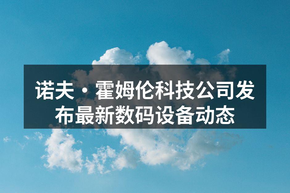诺夫·霍姆伦科技公司发布最新数码设备动态