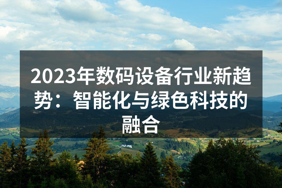 2023年数码设备行业新趋势：智能化与绿色科技的融合