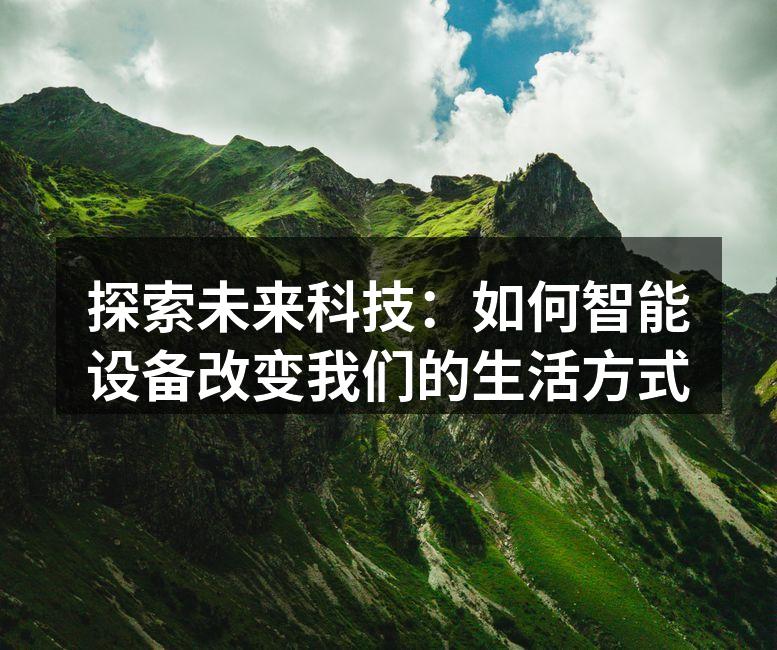 探索未来科技：如何智能设备改变我们的生活方式